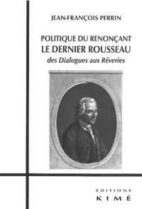 POLITIQUE DU RENONCANT:LE DERNIER ROUSSEAU - DES DIALOGUES AUX REVERIES