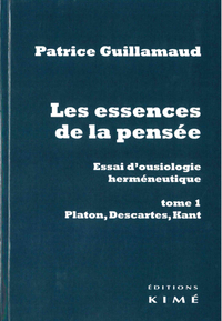 LES ESSENCES DE LA PENSEE. ESSAI D'OUSIOLOGIE HERMENEUTIQUE - TOME 1 : PLATON, DESCARTES, KANT
