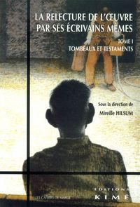 RELECTURE DE L'OEUVRE PAR SES ECRIVAINS MEMES T. 1 - TESTAMENTS ET TOMBEAUX XVIIIE-XXE SIECLE