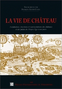 La vie de château - actes du colloque "Architecture, fonctions et représentations des châteaux et des palais du Moyen