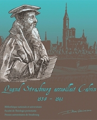 Quand Strasbourg accueillait Calvin, 1538-1541 - [exposition, Bibliothèque nationale et universitaire de Strasbourg, 23 octobre-12 décembre 2009]