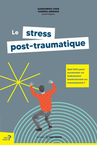 Le stress post-traumatique - Que faire pour surmonter un événement bouleversant ou traumatisant ?