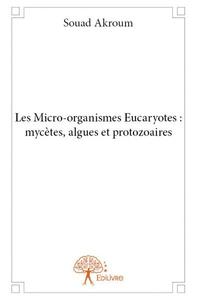 Les micro organismes eucaryotes : mycètes, algues et protozoaires