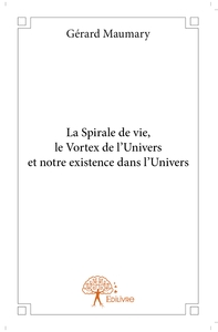 La Spirale de vie, le Vortex de l'Univers et notre existence dans l'Univers