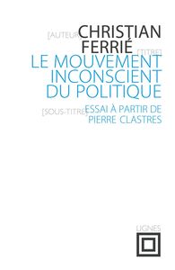 LE MOUVEMENT INCONSCIENT DU POLITIQUE - ESSAI A PARTIR DE PIERRE CLASTRES