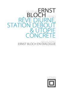 REVE DIURNE, STATION DEBOUT ET UTOPIE CONCRETE - ERNST BLOCH EN DIALOGUE