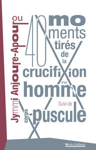 40 MOMENTS TIRES DE LA CRUCIFIXION D'UN HOMME - SUIVI DE CORPS-PUSCULE