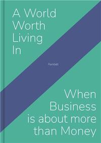 A World Worth Living in When Business is about more than Money /anglais
