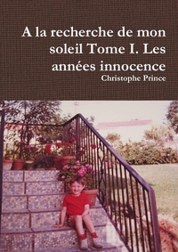 A LA RECHERCHE DE MON SOLEIL TOME I. LES ANNEES INNOCENCE