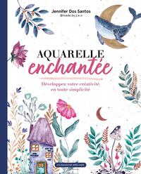 AQUARELLE ENCHANTEE - DEVELOPPEZ VOTRE CREATIVITE EN TOUTE SIMPLICITE