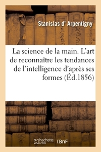 LA SCIENCE DE LA MAIN. 2E EDITION - L'ART DE RECONNAITRE LES TENDANCES DE L'INTELLIGENCE D'APRES LES