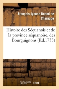 HISTOIRE DES SEQUANOIS ET DE LA PROVINCE SEQUANOISE, DES BOURGUIGNONS - ET DU PREMIER ROYAUME DE BOU