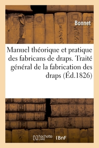 MANUEL THEORIQUE ET PRATIQUE DES FABRICANS DE DRAPS - OU TRAITE GENERAL DE LA FABRICATION DES DRAPS