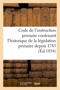 Code de l'instruction primaire. Législation primaire depuis 1783, la loi du 28 juin 1833