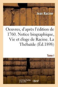 OEUVRES DE RACINE, D'APRES L'EDITION DE 1760. TOME I. NOTICE BIOGRAPHIQUE, VIE ET ELOGE DE RACINE -