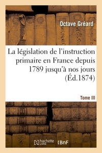 LA LEGISLATION DE L'INSTRUCTION PRIMAIRE EN FRANCE DEPUIS 1789 JUSQU'A NOS JOURS - RECUEIL DES LOIS,