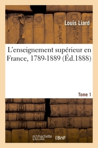 L'ENSEIGNEMENT SUPERIEUR EN FRANCE, 1789-1889. TOME 1