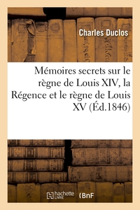 MEMOIRES SECRETS SUR LE REGNE DE LOUIS XIV, LA REGENCE ET LE REGNE DE LOUIS XV