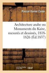 ARCHITECTURE ARABE OU MONUMENTS DU KAIRE, MESURES ET DESSINES, 1818-1826