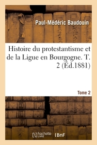 HISTOIRE DU PROTESTANTISME ET DE LA LIGUE EN BOURGOGNE. TOME 2