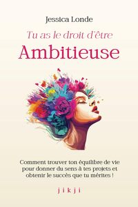 TU AS LE DROIT D'ETRE AMBITIEUSE - COMMENT TROUVER TON EQUILIBRE DE VIE POUR DONNER DU SENS A TES PR