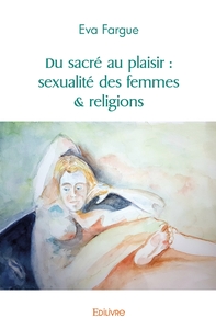 Du sacré au plaisir : sexualité des femmes & religions