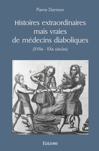 Histoires extraordinaires mais vraies de médecins diaboliques (XVIIe - XXe siècles)