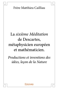 La sixième Méditation de Descartes, métaphysicien européen et mathématicien.