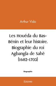 Les Houéda du Bas-Bénin et leur histoire. Biographie du roi Agbangla de Sahè (1682-1703)