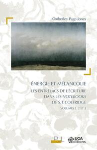 ENERGIE ET MELANCOLIE - LES ENTRELACS DE L'ECRITURE DANS LES NOTEBOOKS DE S.T. COLERIDGE, VOLUMES 1,