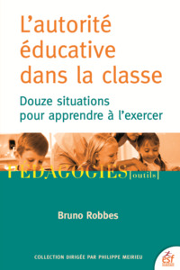 L'AUTORITE EDUCATIVE DANS LA CLASSE - DOUZE SITUATIONS POUR APPRENDRE A L'EXERCER