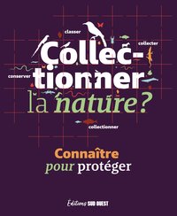 COLLECTIONNER LA NATURE ? - CONNAITRE POUR PROTEGER
