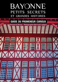 BAYONNE, PETITS SECRETS ET GRANDES HISTOIRES - GUIDE DU PROMENEUR CURIEUX