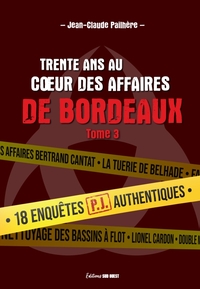 TRENTE ANS AU C UR DES AFFAIRES DE BORDEAUX - TOME 3. 18 AFFAIRES PJ AUTHENTIQUES