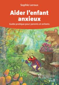 AIDER L'ENFANT ANXIEUX - GUIDE PRATIQUE POUR PARENTS ET ENFANTS