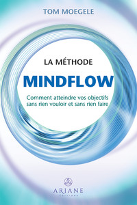 La méthode Mindflow - Comment atteindre vos objectifs sans rien vouloir et sans rien faire
