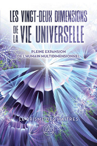 Les vingt-deux dimensions de la vie universelle - Le prisme des Maîtres - Pleine expansion de l'humain multidimensionnel