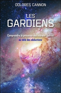LES GARDIENS - COMPRENDRE LA PRESENCE DES EXTRATERRESTRES AU-DELA DES ABDUCTIONS