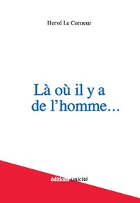LA OU IL Y A DE L'HOMME - NOTES, APHORISMES, REFLEXIONS DIVERSES ET AUTRE PETITES SECRETIONS INTELLE