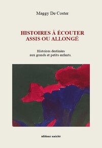 HISTOIRES A ECOUTER ASSIS OU ALLONGE - HISTOIRES DESTINEES AUX GRANDS ET PETITS ENFANTS.