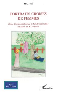 PORTRAITS CROISES DE FEMMES - ESSAI D'EMANCIPATION DE LA TUTELLE MASCULINE AU COURS DU XXEME SIECLE