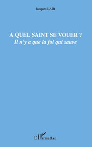 A QUEL SAINT SE VOUER ? - IL N'Y A QUE LA FOI QUI SAUVE