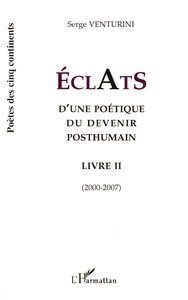 ECLATS - D'UNE POETIQUE DU DEVENIR POSTHUMAIN LIVRE II (2000-2007) - LIVRE II (2000-2007)