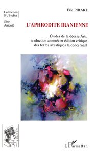 L'APHRODITE IRANIENNE - ETUDES DE LA DEESSE ARTI, TRADUCTION ANNOTEE ET EDITION CRITIQUE DES TEXTES