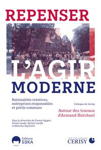 REPENSER L'AGIR MODERNE - RATIONALITES CREATIVES, ENTREPRISES RESPONSABLES ET PERILS COMMUNS. AUTOUR