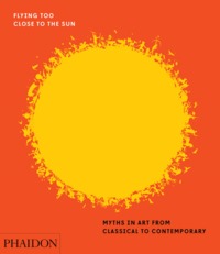 FLYING TOO CLOSE TO THE SUN - MYTHS IN ART FROM CLASSICAL TO CONTEMPORARY