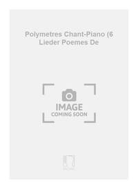POLYMETRES CHANT-PIANO (6 LIEDER POEMES DE CHANT