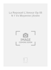 LA REPOSAIT L'AMOUR OP 55 N 1 VX MOYENNE (ANDRE CHANT