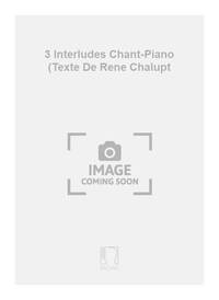 3 INTERLUDES CHANT-PIANO (TEXTE DE RENE CHALUPT  CHANT