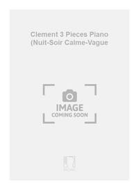 CLEMENT 3 PIECES PIANO (NUIT-SOIR CALME-VAGUE PIANO